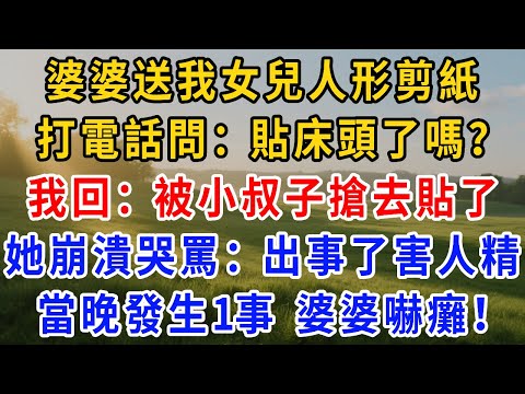 婆婆送我女兒人形剪紙,打電話問:貼床頭了嗎?我回:被小叔子搶去貼了。她崩潰哭罵:出事了!害人精!當晚小叔子發生1事,婆婆嚇癱!