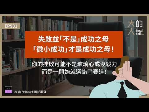 EP531 #失敗 並「不是」成功之母,「#微小成功 」才是成功之母!你的挫敗可能不是玻璃心或沒毅力,而是一開始就選錯了賽道!|大人的Small Talk