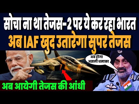 सोचा ना था तेजस-2 पर ऐसा तूफनी प्लना ला रहा भारत, IAF खुद लगी मिशन पर, सुपर तेजस की आ रही आंधी !