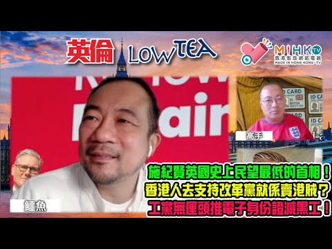 英倫LowTea 238 法拉奇改口支持移英BNO港人永居英國!施紀賢英國史上民望最低的首相!改革黨民望高企,變成工黨視的首要敵人!香港人去支持改革黨就係賣港賊?工黨無厘頭推電子身份證減黑工