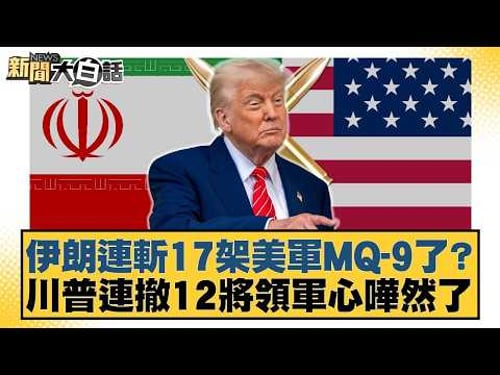 伊朗連斬17架美軍MQ-9了?川普連撤12將領軍心嘩然了【#新聞大白話】20260404-6|#栗正傑 #賴岳謙 #謝寒冰