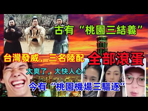 台灣這次發威了,三名陸配全部被驅逐,徹底勝利,古有“桃園三結義”,今有“桃園機場三驅離”,真是大快人心,終於迎來大結局......