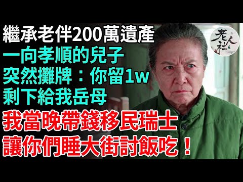 繼承老伴200萬遺產,一向孝順的兒子突然攤牌,給你留1w,剩下給我岳母,我當晚帶錢移民瑞士,讓你們睡大街討飯吃!#養老#退休金#不肖子孫#老年生活#老人社