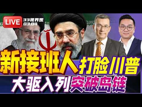突发 川普遭打脸 哈梅内伊之子当选伊朗新任领袖!| 中国新型055大驱入列东部战区!改变东亚游戏规则 | 20260304《33视界观》