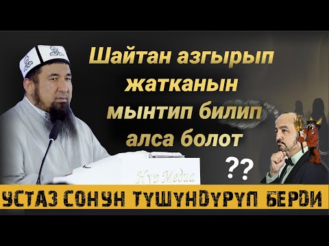 ШАЙТАН АЗГЫРЫП ЖАТКАНЫН УШИНТИП БИЛСЕ БОЛОТ/ СОНУН ТҮШҮНДҮРМӨ