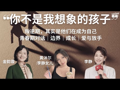 青春期的火不是逆反,而是觉醒:亲子关系最难的一课 | 李静 x 金韵蓉 x 沐尔