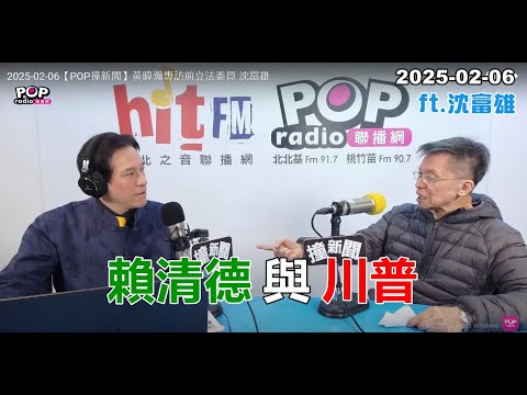 2025-02-06【POP撞新聞】黃暐瀚專訪沈富雄「賴清德與川普」
