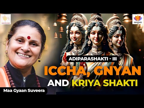AdiParaShakti III | Ichha, Gnyan and Kriya Shakti | Maa Gyaan Suveera | #SangamTalks