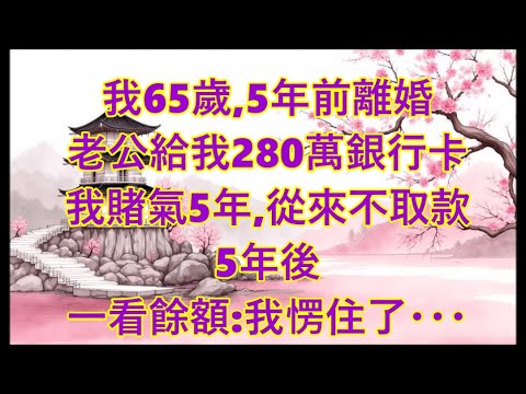 我65歲,離婚5年。前夫留下280萬銀行卡,我一直沒動。5年後去取款:我愣住了…