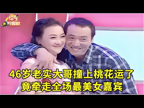 46岁老实大哥不顾两个女儿反对来相亲,谁料竟牵走全场最美女嘉宾,撞上桃花运了!