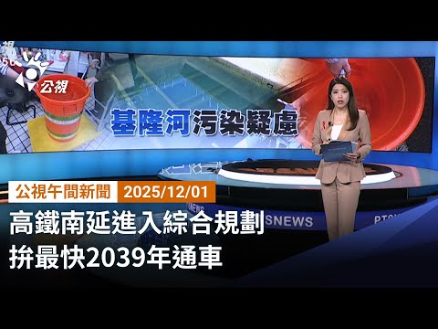 20251201 公視午間新聞 完整版(無網路版權內容除外)|高鐵南延進入綜合規劃 拚最快2039年通車