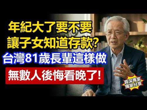 年紀大了存款要不要讓子女知道?台湾81歲長輩的方法,顧好錢也顧好親情!無數人後悔看晚了!