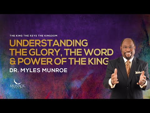 Understanding The Glory, The Word & Power of The King | Dr. Myles Munroe | MunroeGlobal.com