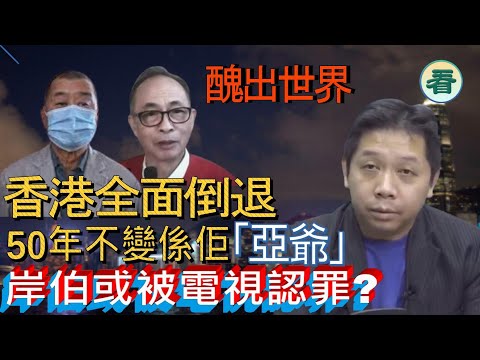 羅家聰博士:醜出世界!香港全面倒退!「亞爺」50年不變!會否出現岸伯電視認罪?......