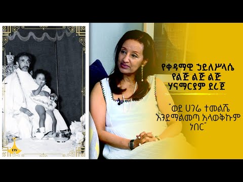 "ወደ ሀገሬ ተመልሼ እንደማልመጣ አላወቅኩም ነበር" የቀዳማዊ ኃይለሥላሴ የልጅ ልጅ ልጅ እመቤት ሃናማርያም ደረጀ