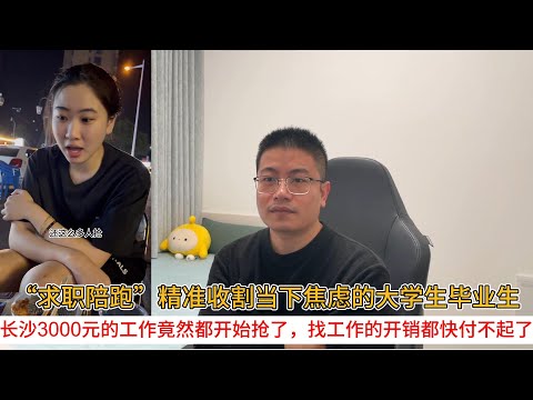 “求职陪跑”精准收割当下焦虑的大学生毕业生;长沙3000元的工作竟然都开始抢了,找工作的开销都快付不起了