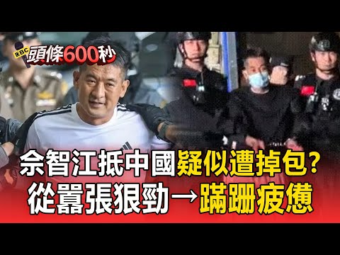 佘智江抵達中國「疑似遭掉包」?從囂張狠勁→步履蹣跚、眼神疲憊【頭條600秒】