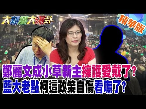 鄭麗文成小草新主擁護愛戴了?藍大老點柯這政策"自傷"看嘸了?【大新聞大爆卦】精華版5 @大新聞大爆卦HotNewsTalk