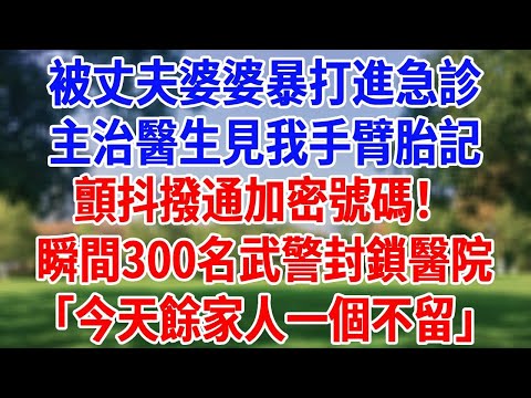 被丈夫婆婆暴打進急診,主治醫生見我手臂胎記,顫抖撥通加密號碼!瞬間300名武警封鎖醫院「今天餘家人一個不留!」#為人處世#經驗#情感故事#戀愛#情感#婚姻#人生感悟 #夜品人生