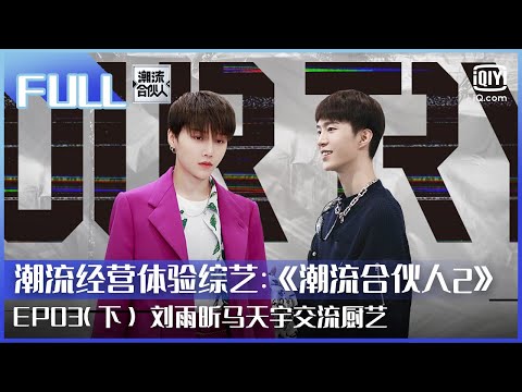 【FULL】刘雨昕马天宇交流厨艺 范丞丞以为《该死的温柔》原唱是王嘉尔 | 潮流合伙人2 EP03 下 | Fourtry2 | iQiyi综艺