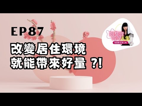 姐整理的是人生|EP.87 改變居住環境就能帶來「好能量」?!