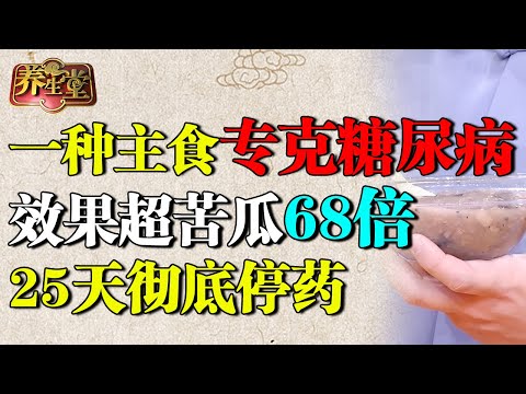 国家级老中医:一种主食专克糖尿病,降糖效果超苦瓜68倍,25天彻底停药【养生堂】