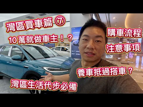 灣區生活 ⑦ 買車篇-我要做車主,10萬落地買新車,全民智駕時代,天神之眼C,買車時機合適?買車流程分程,補貼,指標,選號,揀車,注意事項,灣區代步必備,養車平過搭車?點解揀比亞迪?