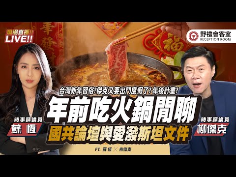 年前吃火鍋閒聊!國共論壇與愛潑斯坦文件,各家新年習俗?傑克又要出門度假了? 年後計畫? FT.【柳傑克 × 蘇恆】| 野禮會客室