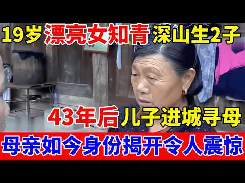 19岁漂亮女知青深山生下2子,43年后儿子苦寻生母!母亲真实身份揭开令人震惊【人间真情录】