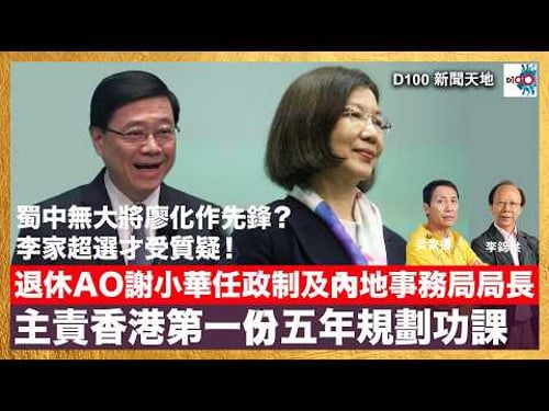 蜀中無大將廖化作先鋒?李家超選才受質疑!退休AO謝小華任政制及內地事務局局長! 主責香港第一份五年規劃功課|D100新聞天地|主持:李錦洪、梁家權