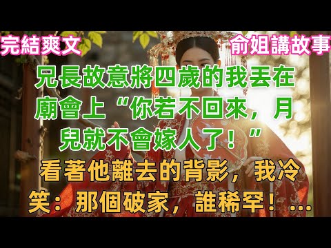兄長故意將四歲的我丟在廟會上“你若不回來,月兒就不會嫁人了!”看著他離去的背影,我冷笑:那個破家,誰稀罕!...#小説 #原創 #古風 #古言 #爽文 #打臉 #逆襲 #有聲書 #綠茶