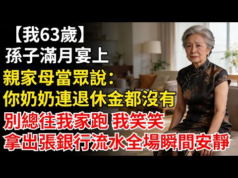 我63歲,孫子滿月宴上,親家母當眾説:你奶奶連退休金都沒有,別總往我家跑。我笑笑,轉身拿出一張銀行流水,全場瞬間安靜#晚年生活#人生智慧#家庭關係#親子教育#情感故事