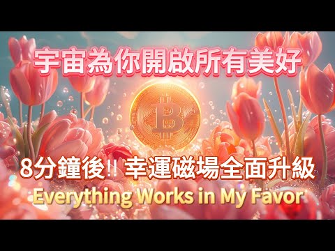 8分鐘後!好事不斷發生!一切發生皆有利於我🌸 Everything Works In My Favor 宇宙為妳開啟所有美好 正念正信 吸引力法則冥想音樂