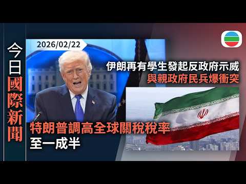今日國際新聞重點:特朗普調高全球關稅稅率至一成半|伊朗再有學生發起反政府示威 與親政府民兵爆衝突 美方指不製造核武前提下可繼續濃縮鈾活動|無綫新聞|TVB News|2026/02/22