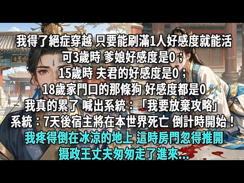 我得了絕症胎穿到大晉朝,只要能刷滿一人的好感度,我就能活下去。可三歲時,爹娘的好感度是零;十五歲時,夫君的好感度是零;十八歲時,家門口的那條狗,好感度都是零。我真的累了,喊出系統:「我要放棄攻略。」系