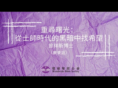 廣東話【環球聖經專題講座】重溫系列:重尋曙光 從士師時代的黑暗中找希望 / 曾祥新博士