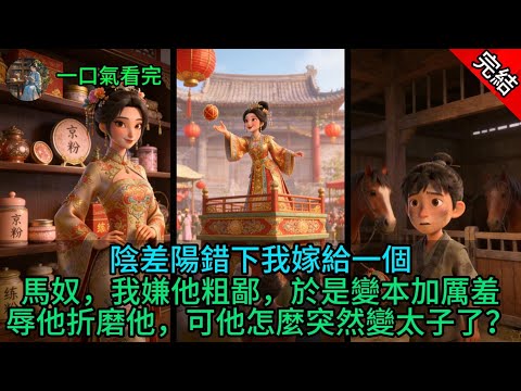 陰差陽錯下我嫁給一個馬奴,我嫌他粗鄙,於是變本加厲羞辱他折磨他,可他怎麼突然變太子了?