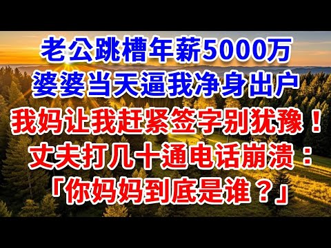 老公跳槽年薪5000万,婆婆当天逼我净身出户,我妈让我赶紧签字别犹豫!丈夫打几十通电话崩溃:“你妈妈到底是谁?”#思妤說故事#為人處世#生活經驗#情感故事#晚年哲理#說故事#完結文#原創故事