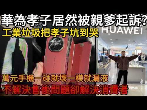 華為孝子居然被親爹起訴? 工業垃圾把孝子坑到哭,萬元手機一碰就壞一模就漏液,不解決售後問題卻解決消費者#中國