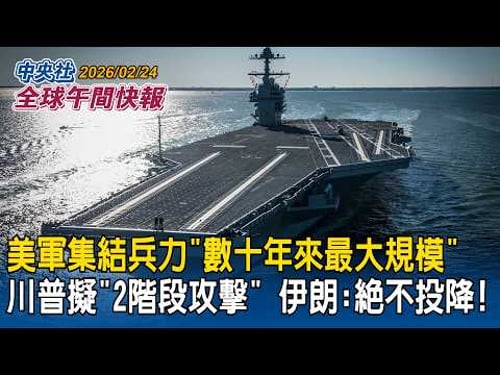 美軍集結「數十年來最大規模」兵力!川普擬發動「2階段攻擊」伊朗:絕不投降|白宮拍板統一課徵15%「不影響232關稅」川普警告各國「別耍花樣否則更高」|2026/02/24 中央社全球午間快報