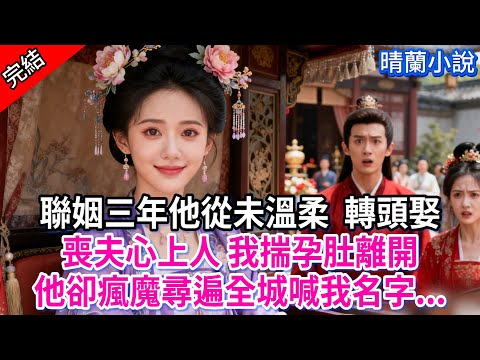 【完結】聯姻三年他從未溫柔 轉頭娶喪夫的心上人 我揣孕肚離開;他卻瘋魔尋遍全城喊我名字...#古言 #完結 #渣男 #綠茶 #大女主 #古風小說 #爽文