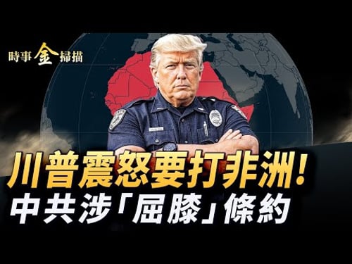 中共涉「新馬關條約」 美國公布川習會正式結果;川普震怒要打尼日利亞;何時攻打委内瑞拉 川普高深莫測;非洲基督徒被屠戮 各國政要漠視。 | #時事金掃描 #金然(中英文CC字幕)