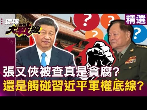 張又俠被查「真是貪腐」?還是觸碰習近平軍權底線?|#環球大戰線