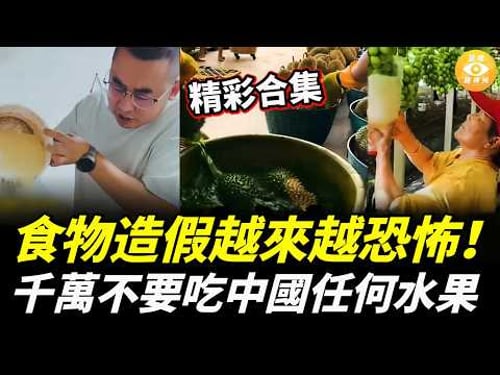 【精彩合集】中國食物造假越來越恐怖!千萬不要吃中國任何水果!