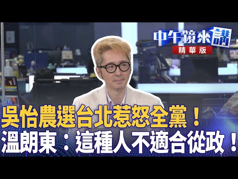 吳怡農選新北惹怒全黨! 溫朗東:這種人不適合從政!|溫朗東 張禹宣 吳崢|潘照文|【#中午鏡來講】20251127