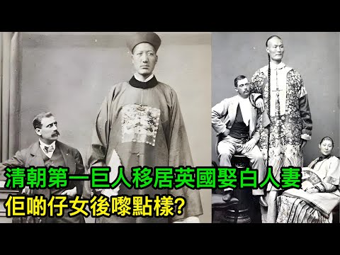 清朝第一巨人,身高超2米8,移居英國仲娶白人妻,佢啲仔女後嚟點樣啦?