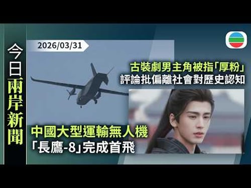 今日兩岸新聞重點:中國大型運輸無人機「長鷹-8」完成首飛 可載3.5噸貨物 最快年底投產|古裝劇男主角被指「厚粉」 評論批偏離社會對歷史認知|無綫新聞|TVB News|2026/03/31