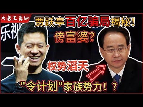 老王来了:贾跃亭百亿骗局曝光!|背后靠山竟是“令计划”家族?权势滔天!|套现百亿还能成功跑路!|