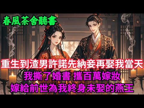 【完結爽文】重生到渣男許諾先納妾再娶我當天,我撕了婚書,攜百萬嫁妝嫁給前世為我終身未娶的燕王...#小説 #原創 #古言 #完結#爽文