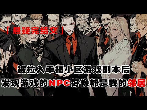 💢《恐怖遊戲NPC都是我鄰居》:被拉入幸福小區遊戲副本後,發現遊戲的 NPC 好像都是我的鄰居。要求我們組建幸福家庭。做不到的就地抹殺。
